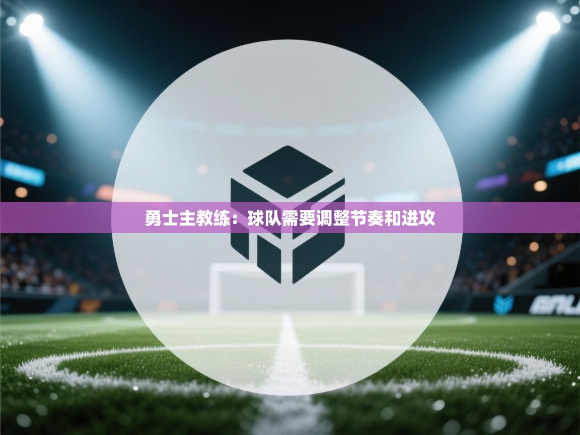 勇士主教练：球队需要调整节奏和进攻  第1张